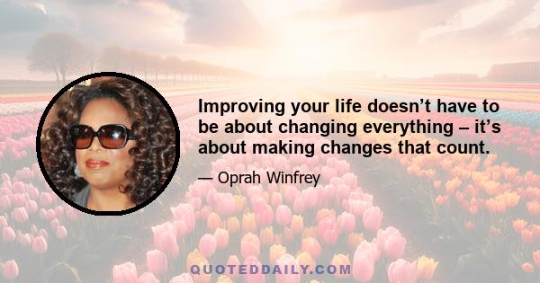 Improving your life doesn’t have to be about changing everything – it’s about making changes that count.