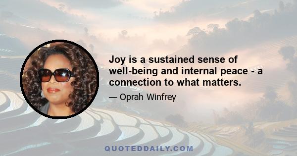 Joy is a sustained sense of well-being and internal peace - a connection to what matters.