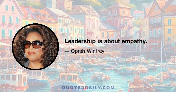 Leadership is about empathy.