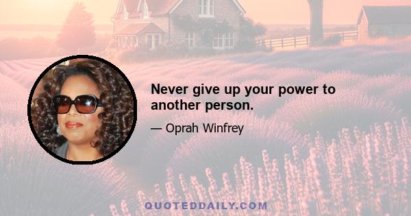 Never give up your power to another person.