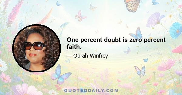 One percent doubt is zero percent faith.