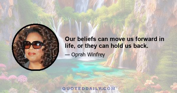 Our beliefs can move us forward in life, or they can hold us back.
