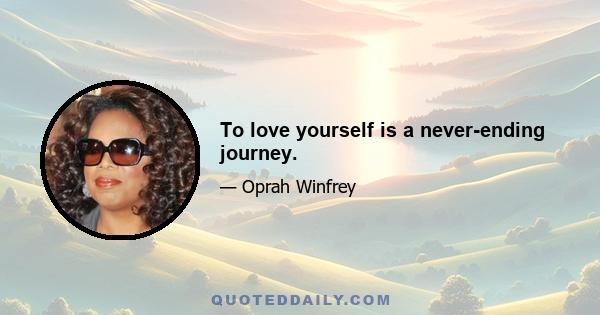 To love yourself is a never-ending journey.