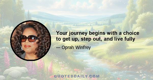 Your journey begins with a choice to get up, step out, and live fully