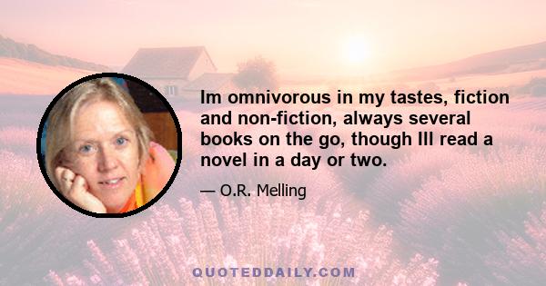 Im omnivorous in my tastes, fiction and non-fiction, always several books on the go, though Ill read a novel in a day or two.