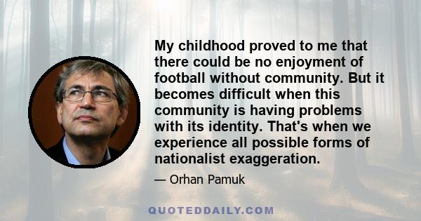 My childhood proved to me that there could be no enjoyment of football without community. But it becomes difficult when this community is having problems with its identity. That's when we experience all possible forms