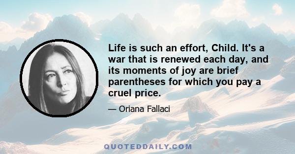 Life is such an effort, Child. It's a war that is renewed each day, and its moments of joy are brief parentheses for which you pay a cruel price.