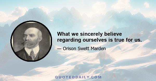 What we sincerely believe regarding ourselves is true for us.
