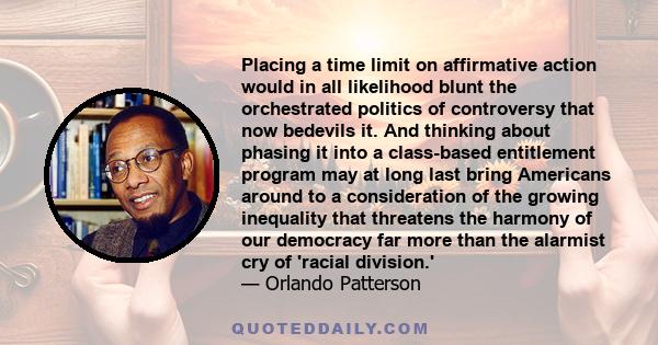 Placing a time limit on affirmative action would in all likelihood blunt the orchestrated politics of controversy that now bedevils it. And thinking about phasing it into a class-based entitlement program may at long