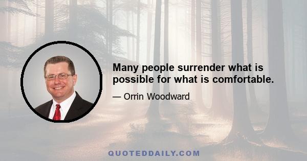 Many people surrender what is possible for what is comfortable.