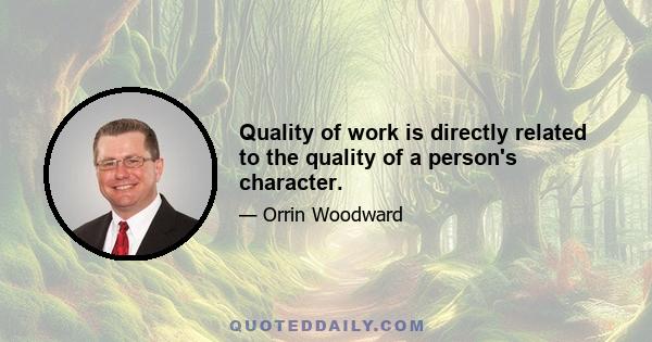 Quality of work is directly related to the quality of a person's character.