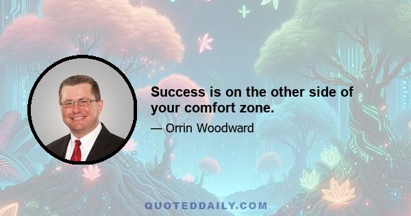 Success is on the other side of your comfort zone.