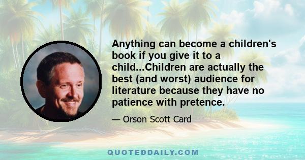 Anything can become a children's book if you give it to a child...Children are actually the best (and worst) audience for literature because they have no patience with pretence.
