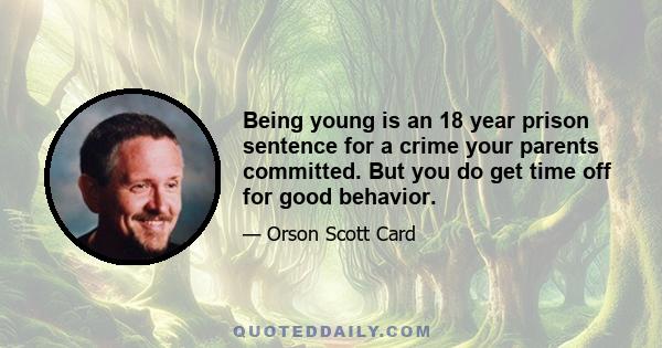 Being young is an 18 year prison sentence for a crime your parents committed. But you do get time off for good behavior.