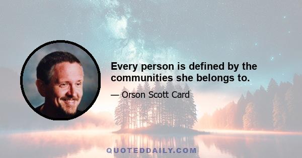 Every person is defined by the communities she belongs to.