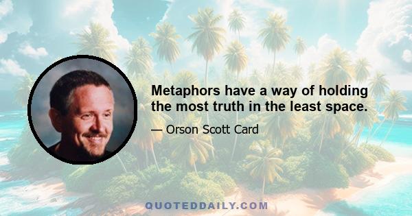 Metaphors have a way of holding the most truth in the least space.