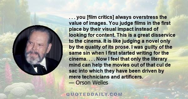 . . . you [film critics] always overstress the value of images. You judge films in the first place by their visual impact instead of looking for content. This is a great disservice to the cinema. It is like judging a