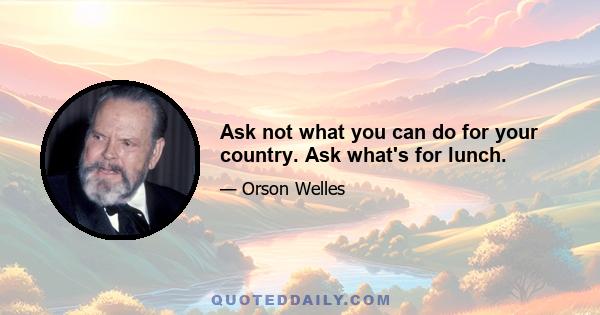 Ask not what you can do for your country. Ask what's for lunch.