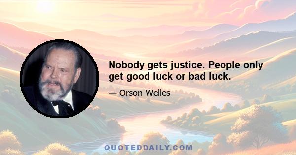 Nobody gets justice. People only get good luck or bad luck.
