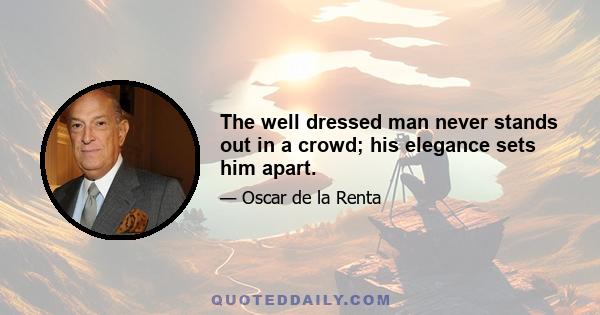 The well dressed man never stands out in a crowd; his elegance sets him apart.