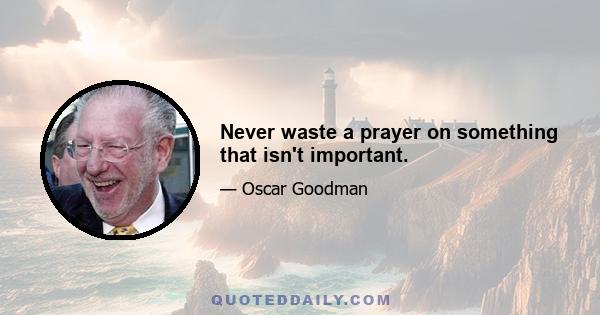 Never waste a prayer on something that isn't important.