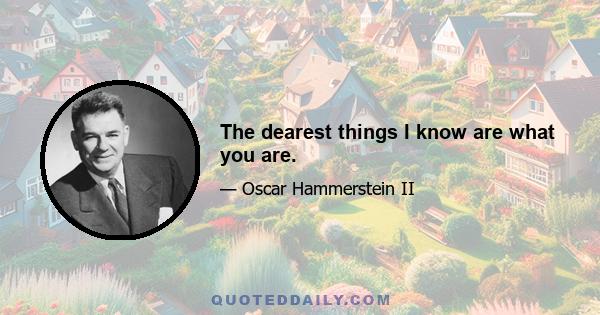 The dearest things I know are what you are.