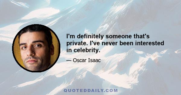 I'm definitely someone that's private. I've never been interested in celebrity.