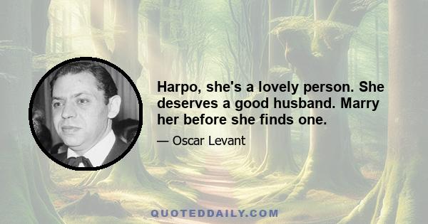 Harpo, she's a lovely person. She deserves a good husband. Marry her before she finds one.