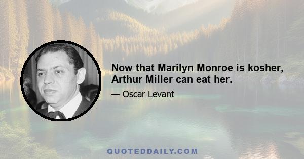 Now that Marilyn Monroe is kosher, Arthur Miller can eat her.