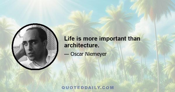 Life is more important than architecture.