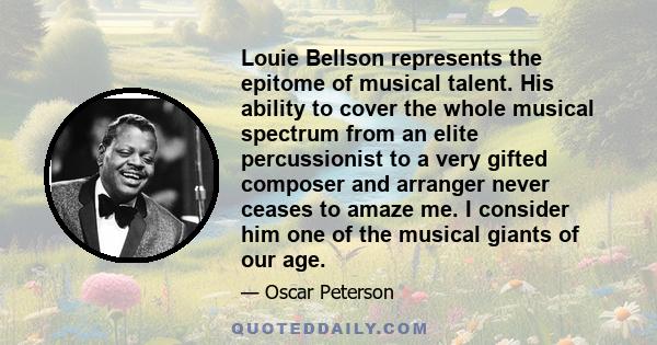 Louie Bellson represents the epitome of musical talent. His ability to cover the whole musical spectrum from an elite percussionist to a very gifted composer and arranger never ceases to amaze me. I consider him one of