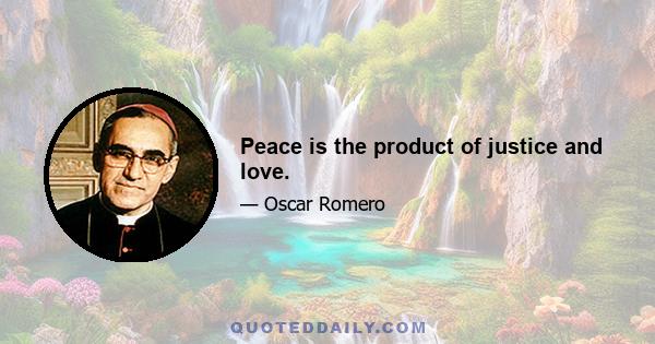 Peace is the product of justice and love.