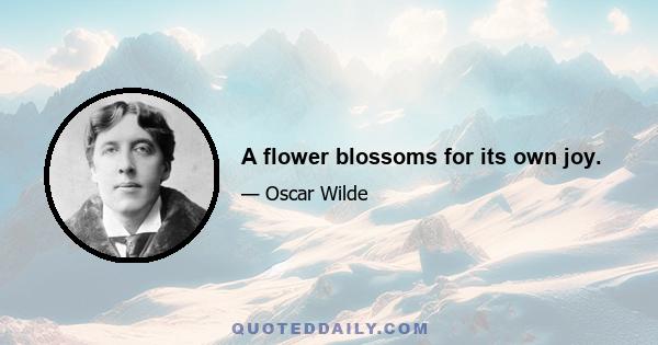 A flower blossoms for its own joy.