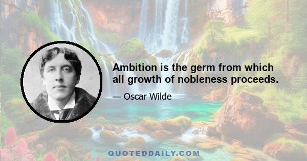 Ambition is the germ from which all growth of nobleness proceeds.
