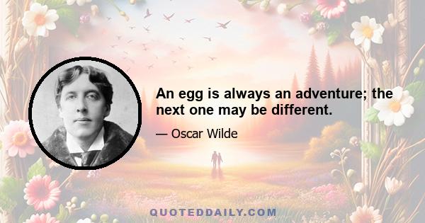 An egg is always an adventure; the next one may be different.