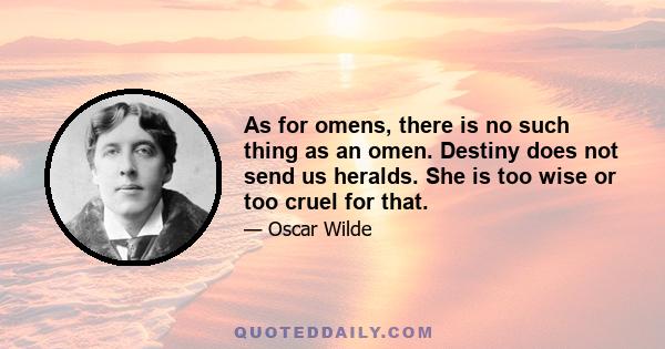 As for omens, there is no such thing as an omen. Destiny does not send us heralds. She is too wise or too cruel for that.