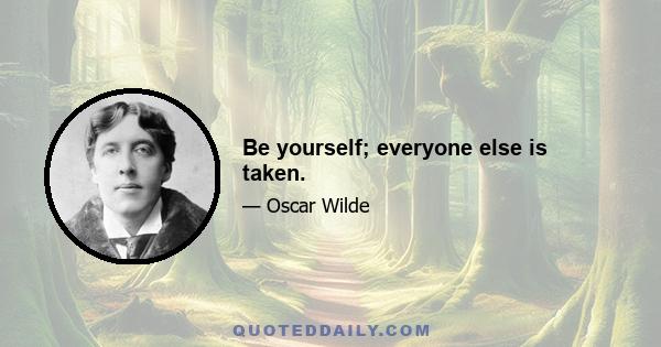 Be yourself; everyone else is taken.