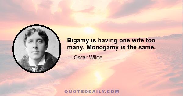 Bigamy is having one wife too many. Monogamy is the same.