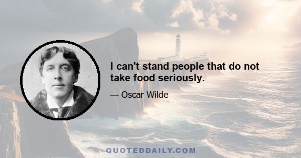 I can't stand people that do not take food seriously.