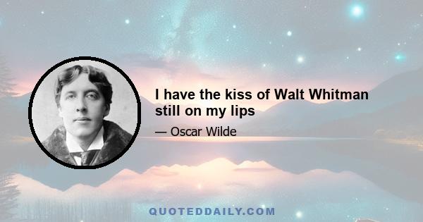 I have the kiss of Walt Whitman still on my lips