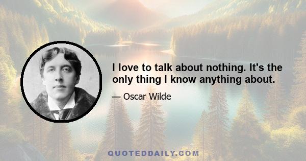 I love to talk about nothing. It's the only thing I know anything about.