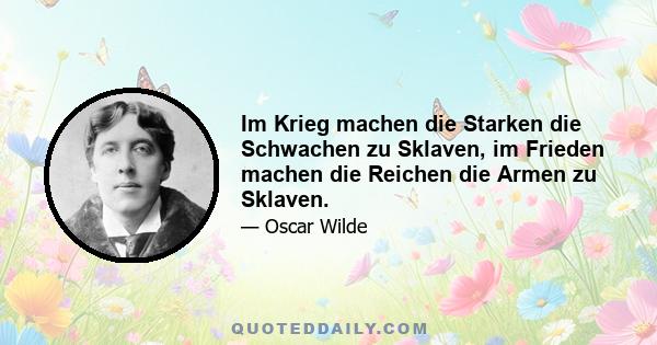 Im Krieg machen die Starken die Schwachen zu Sklaven, im Frieden machen die Reichen die Armen zu Sklaven.