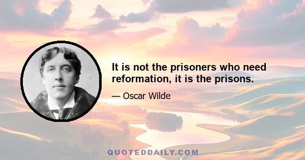 It is not the prisoners who need reformation, it is the prisons.