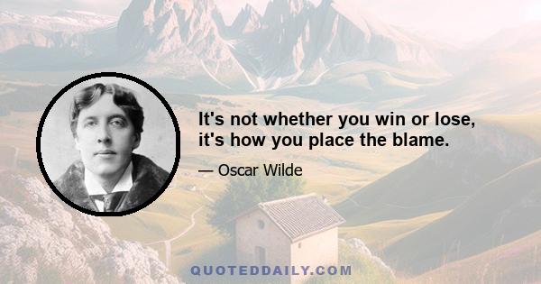 It's not whether you win or lose, it's how you place the blame.