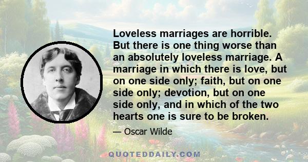 Loveless marriages are horrible. But there is one thing worse than an absolutely loveless marriage. A marriage in which there is love, but on one side only; faith, but on one side only; devotion, but on one side only,