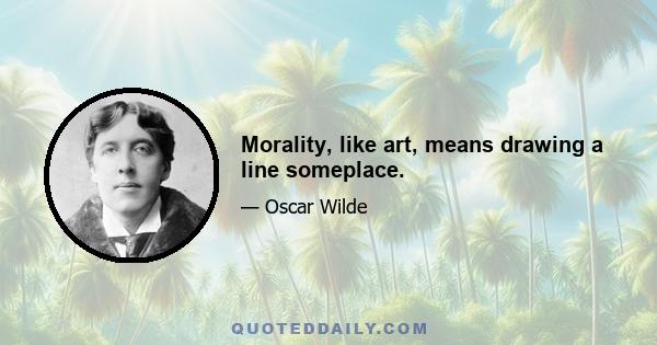 Morality, like art, means drawing a line someplace.