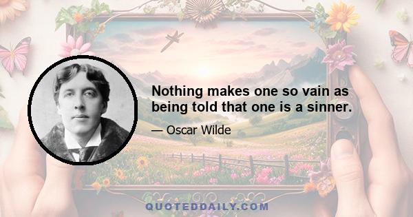 Nothing makes one so vain as being told that one is a sinner.