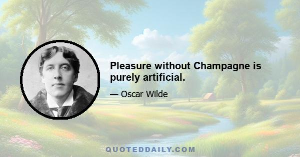 Pleasure without Champagne is purely artificial.