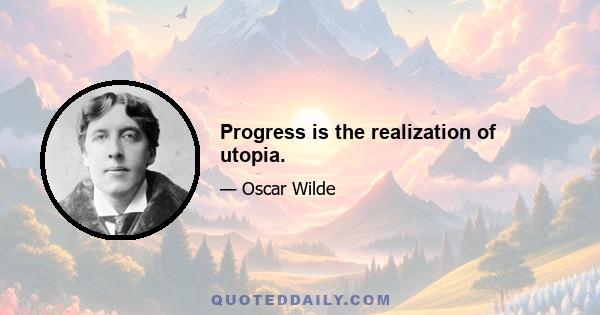 Progress is the realization of utopia.