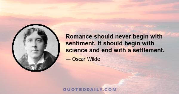 Romance should never begin with sentiment. It should begin with science and end with a settlement.